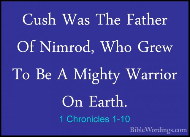 1 Chronicles 1-10 - Cush Was The Father Of Nimrod, Who Grew To BeCush Was The Father Of Nimrod, Who Grew To Be A Mighty Warrior On Earth. 