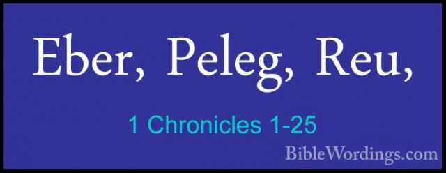 1 Chronicles 1-25 - Eber, Peleg, Reu,Eber, Peleg, Reu, 