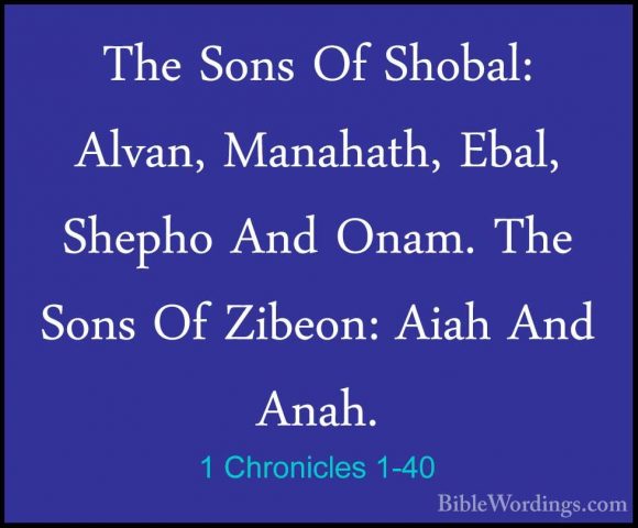 1 Chronicles 1-40 - The Sons Of Shobal: Alvan, Manahath, Ebal, ShThe Sons Of Shobal: Alvan, Manahath, Ebal, Shepho And Onam. The Sons Of Zibeon: Aiah And Anah. 