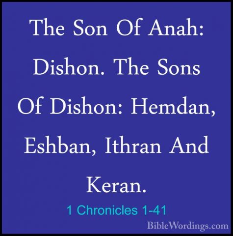 1 Chronicles 1-41 - The Son Of Anah: Dishon. The Sons Of Dishon:The Son Of Anah: Dishon. The Sons Of Dishon: Hemdan, Eshban, Ithran And Keran. 