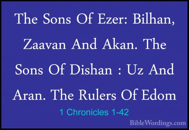 1 Chronicles 1-42 - The Sons Of Ezer: Bilhan, Zaavan And Akan. ThThe Sons Of Ezer: Bilhan, Zaavan And Akan. The Sons Of Dishan : Uz And Aran. The Rulers Of Edom 