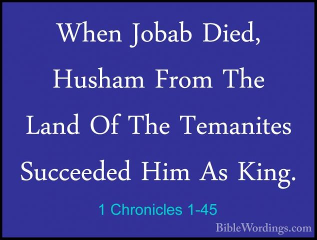 1 Chronicles 1-45 - When Jobab Died, Husham From The Land Of TheWhen Jobab Died, Husham From The Land Of The Temanites Succeeded Him As King. 