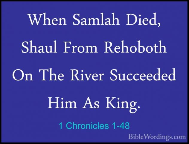 1 Chronicles 1-48 - When Samlah Died, Shaul From Rehoboth On TheWhen Samlah Died, Shaul From Rehoboth On The River Succeeded Him As King. 