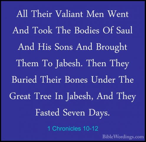 1 Chronicles 10-12 - All Their Valiant Men Went And Took The BodiAll Their Valiant Men Went And Took The Bodies Of Saul And His Sons And Brought Them To Jabesh. Then They Buried Their Bones Under The Great Tree In Jabesh, And They Fasted Seven Days. 