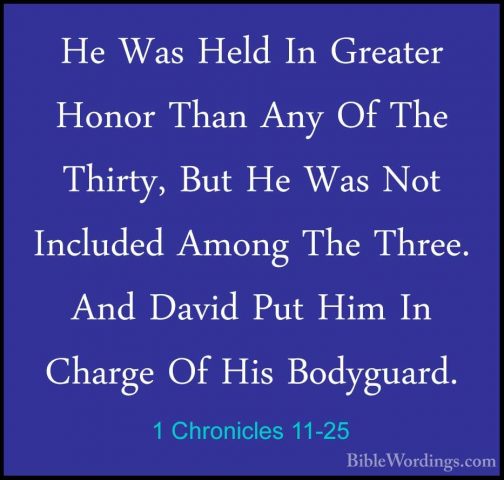 1 Chronicles 11-25 - He Was Held In Greater Honor Than Any Of TheHe Was Held In Greater Honor Than Any Of The Thirty, But He Was Not Included Among The Three. And David Put Him In Charge Of His Bodyguard. 