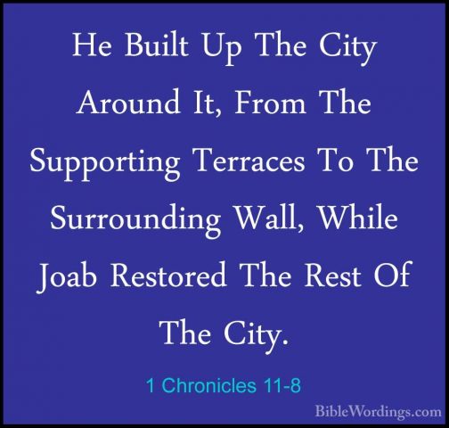 1 Chronicles 11-8 - He Built Up The City Around It, From The SuppHe Built Up The City Around It, From The Supporting Terraces To The Surrounding Wall, While Joab Restored The Rest Of The City. 