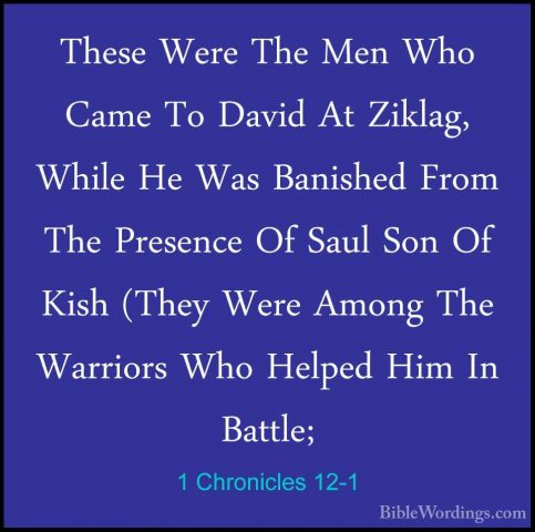 1 Chronicles 12-1 - These Were The Men Who Came To David At ZiklaThese Were The Men Who Came To David At Ziklag, While He Was Banished From The Presence Of Saul Son Of Kish (They Were Among The Warriors Who Helped Him In Battle; 