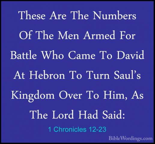 1 Chronicles 12-23 - These Are The Numbers Of The Men Armed For BThese Are The Numbers Of The Men Armed For Battle Who Came To David At Hebron To Turn Saul's Kingdom Over To Him, As The Lord Had Said: 