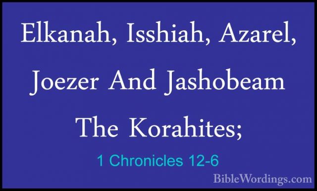 1 Chronicles 12-6 - Elkanah, Isshiah, Azarel, Joezer And JashobeaElkanah, Isshiah, Azarel, Joezer And Jashobeam The Korahites; 