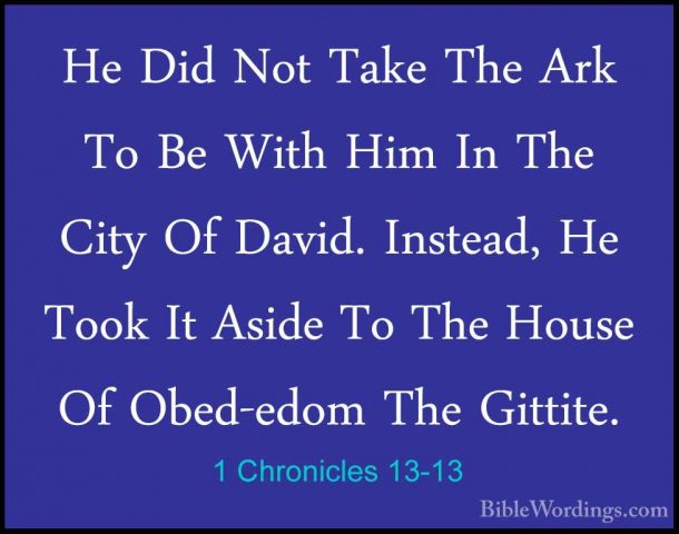 1 Chronicles 13-13 - He Did Not Take The Ark To Be With Him In ThHe Did Not Take The Ark To Be With Him In The City Of David. Instead, He Took It Aside To The House Of Obed-edom The Gittite. 
