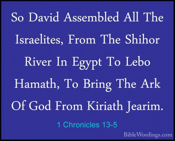 1 Chronicles 13-5 - So David Assembled All The Israelites, From TSo David Assembled All The Israelites, From The Shihor River In Egypt To Lebo Hamath, To Bring The Ark Of God From Kiriath Jearim. 