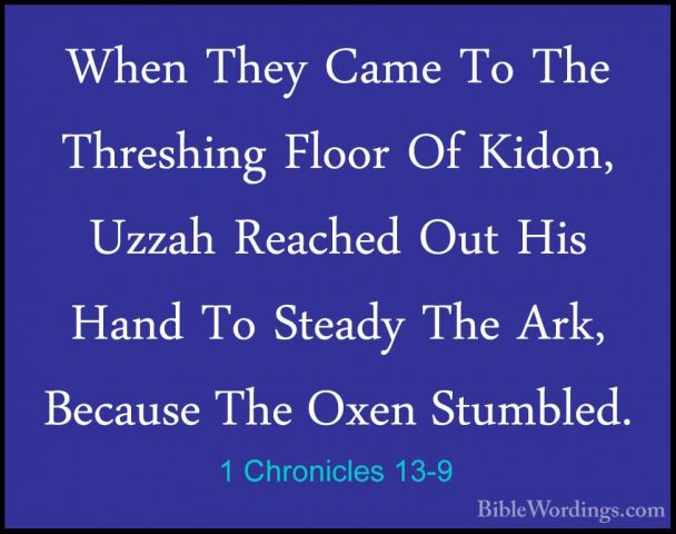 1 Chronicles 13-9 - When They Came To The Threshing Floor Of KidoWhen They Came To The Threshing Floor Of Kidon, Uzzah Reached Out His Hand To Steady The Ark, Because The Oxen Stumbled. 
