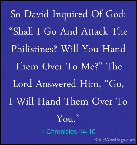 1 Chronicles 14-10 - So David Inquired Of God: "Shall I Go And AtSo David Inquired Of God: "Shall I Go And Attack The Philistines? Will You Hand Them Over To Me?" The Lord Answered Him, "Go, I Will Hand Them Over To You." 