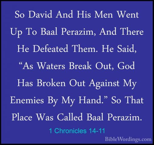 1 Chronicles 14-11 - So David And His Men Went Up To Baal PerazimSo David And His Men Went Up To Baal Perazim, And There He Defeated Them. He Said, "As Waters Break Out, God Has Broken Out Against My Enemies By My Hand." So That Place Was Called Baal Perazim. 