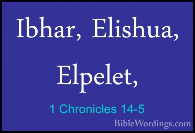 1 Chronicles 14-5 - Ibhar, Elishua, Elpelet,Ibhar, Elishua, Elpelet, 