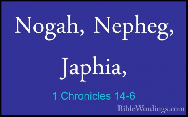 1 Chronicles 14-6 - Nogah, Nepheg, Japhia,Nogah, Nepheg, Japhia, 