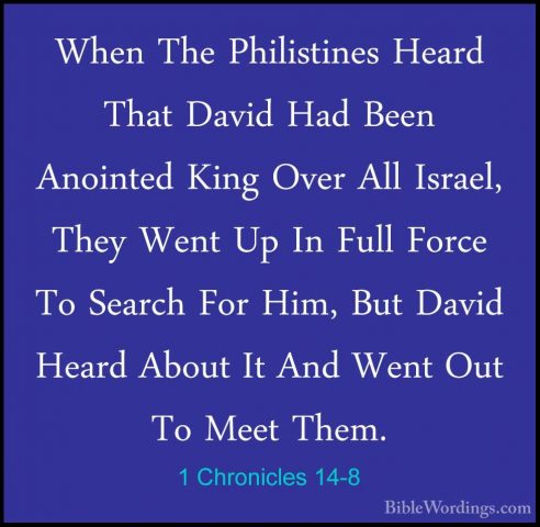 1 Chronicles 14-8 - When The Philistines Heard That David Had BeeWhen The Philistines Heard That David Had Been Anointed King Over All Israel, They Went Up In Full Force To Search For Him, But David Heard About It And Went Out To Meet Them. 