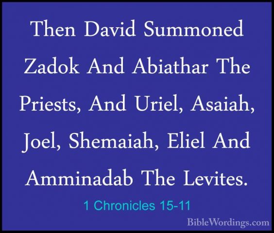 1 Chronicles 15-11 - Then David Summoned Zadok And Abiathar The PThen David Summoned Zadok And Abiathar The Priests, And Uriel, Asaiah, Joel, Shemaiah, Eliel And Amminadab The Levites. 