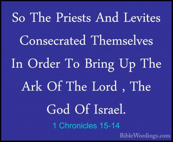 1 Chronicles 15-14 - So The Priests And Levites Consecrated ThemsSo The Priests And Levites Consecrated Themselves In Order To Bring Up The Ark Of The Lord , The God Of Israel. 
