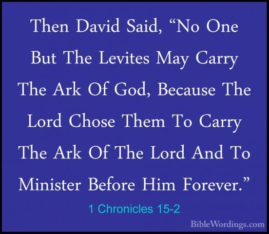 1 Chronicles 15-2 - Then David Said, "No One But The Levites MayThen David Said, "No One But The Levites May Carry The Ark Of God, Because The Lord Chose Them To Carry The Ark Of The Lord And To Minister Before Him Forever." 