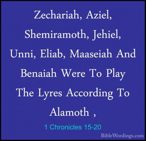 1 Chronicles 15-20 - Zechariah, Aziel, Shemiramoth, Jehiel, Unni,Zechariah, Aziel, Shemiramoth, Jehiel, Unni, Eliab, Maaseiah And Benaiah Were To Play The Lyres According To Alamoth , 