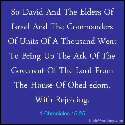 1 Chronicles 15-25 - So David And The Elders Of Israel And The CoSo David And The Elders Of Israel And The Commanders Of Units Of A Thousand Went To Bring Up The Ark Of The Covenant Of The Lord From The House Of Obed-edom, With Rejoicing. 
