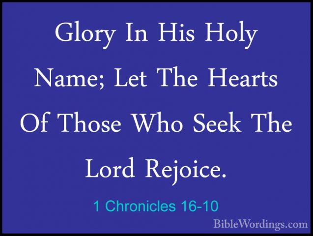 1 Chronicles 16-10 - Glory In His Holy Name; Let The Hearts Of ThGlory In His Holy Name; Let The Hearts Of Those Who Seek The Lord Rejoice. 