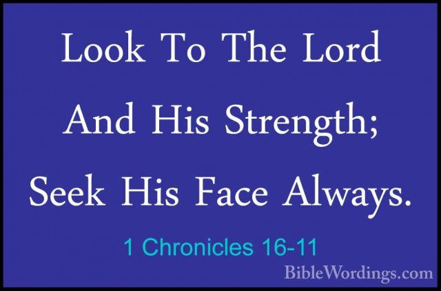 1 Chronicles 16-11 - Look To The Lord And His Strength; Seek HisLook To The Lord And His Strength; Seek His Face Always. 
