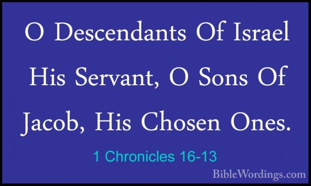 1 Chronicles 16-13 - O Descendants Of Israel His Servant, O SonsO Descendants Of Israel His Servant, O Sons Of Jacob, His Chosen Ones. 