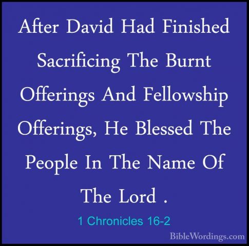 1 Chronicles 16-2 - After David Had Finished Sacrificing The BurnAfter David Had Finished Sacrificing The Burnt Offerings And Fellowship Offerings, He Blessed The People In The Name Of The Lord . 