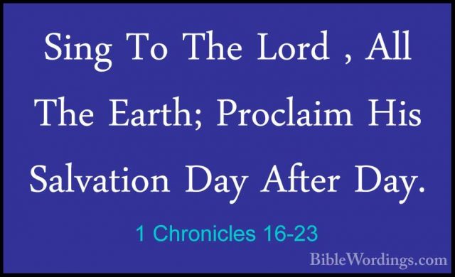 1 Chronicles 16-23 - Sing To The Lord , All The Earth; Proclaim HSing To The Lord , All The Earth; Proclaim His Salvation Day After Day. 