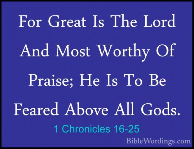 1 Chronicles 16-25 - For Great Is The Lord And Most Worthy Of PraFor Great Is The Lord And Most Worthy Of Praise; He Is To Be Feared Above All Gods. 