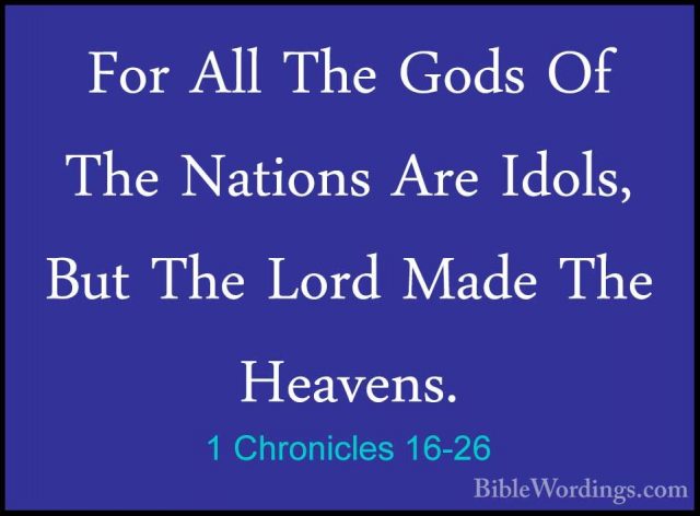 1 Chronicles 16-26 - For All The Gods Of The Nations Are Idols, BFor All The Gods Of The Nations Are Idols, But The Lord Made The Heavens. 