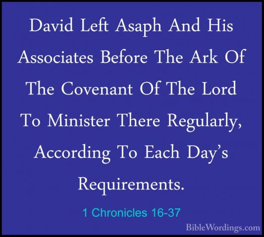 1 Chronicles 16-37 - David Left Asaph And His Associates Before TDavid Left Asaph And His Associates Before The Ark Of The Covenant Of The Lord To Minister There Regularly, According To Each Day's Requirements. 