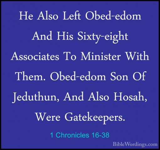 1 Chronicles 16-38 - He Also Left Obed-edom And His Sixty-eight AHe Also Left Obed-edom And His Sixty-eight Associates To Minister With Them. Obed-edom Son Of Jeduthun, And Also Hosah, Were Gatekeepers. 