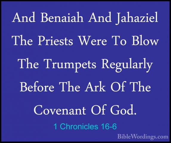 1 Chronicles 16-6 - And Benaiah And Jahaziel The Priests Were ToAnd Benaiah And Jahaziel The Priests Were To Blow The Trumpets Regularly Before The Ark Of The Covenant Of God. 