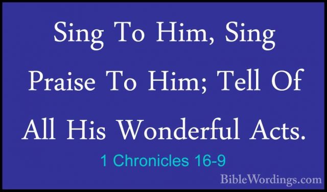1 Chronicles 16-9 - Sing To Him, Sing Praise To Him; Tell Of AllSing To Him, Sing Praise To Him; Tell Of All His Wonderful Acts. 