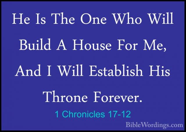1 Chronicles 17-12 - He Is The One Who Will Build A House For Me,He Is The One Who Will Build A House For Me, And I Will Establish His Throne Forever. 