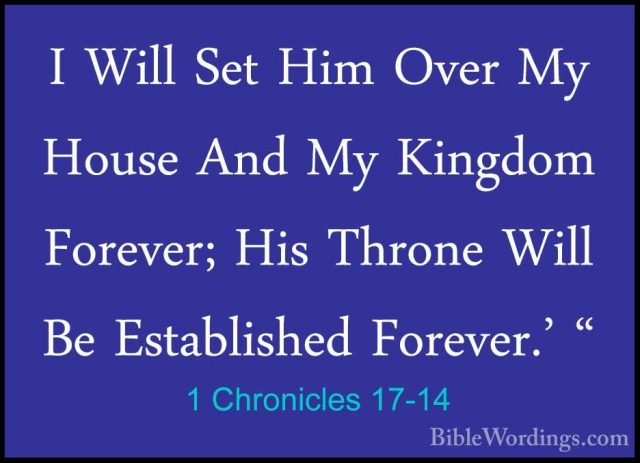 1 Chronicles 17-14 - I Will Set Him Over My House And My KingdomI Will Set Him Over My House And My Kingdom Forever; His Throne Will Be Established Forever.' " 