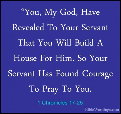 1 Chronicles 17-25 - "You, My God, Have Revealed To Your Servant"You, My God, Have Revealed To Your Servant That You Will Build A House For Him. So Your Servant Has Found Courage To Pray To You. 