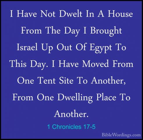 1 Chronicles 17-5 - I Have Not Dwelt In A House From The Day I BrI Have Not Dwelt In A House From The Day I Brought Israel Up Out Of Egypt To This Day. I Have Moved From One Tent Site To Another, From One Dwelling Place To Another. 
