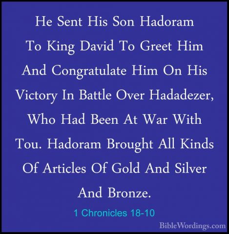 1 Chronicles 18-10 - He Sent His Son Hadoram To King David To GreHe Sent His Son Hadoram To King David To Greet Him And Congratulate Him On His Victory In Battle Over Hadadezer, Who Had Been At War With Tou. Hadoram Brought All Kinds Of Articles Of Gold And Silver And Bronze. 