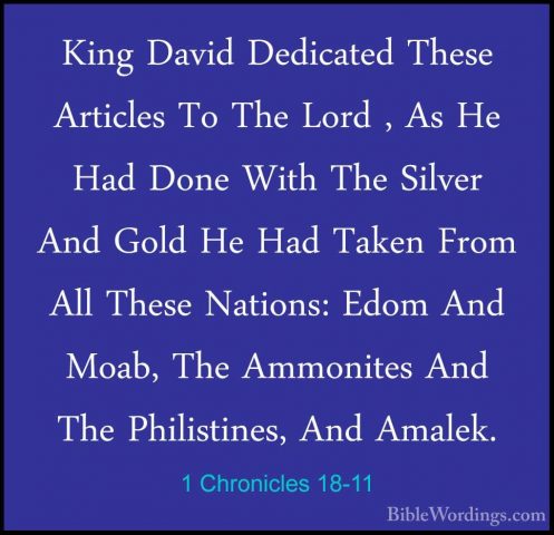 1 Chronicles 18-11 - King David Dedicated These Articles To The LKing David Dedicated These Articles To The Lord , As He Had Done With The Silver And Gold He Had Taken From All These Nations: Edom And Moab, The Ammonites And The Philistines, And Amalek. 