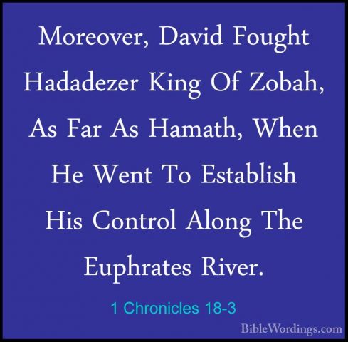 1 Chronicles 18-3 - Moreover, David Fought Hadadezer King Of ZobaMoreover, David Fought Hadadezer King Of Zobah, As Far As Hamath, When He Went To Establish His Control Along The Euphrates River. 
