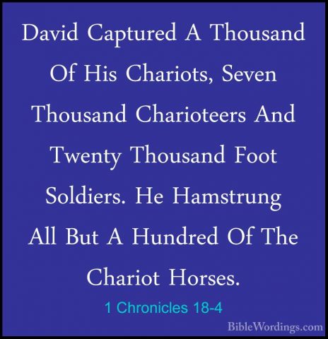 1 Chronicles 18-4 - David Captured A Thousand Of His Chariots, SeDavid Captured A Thousand Of His Chariots, Seven Thousand Charioteers And Twenty Thousand Foot Soldiers. He Hamstrung All But A Hundred Of The Chariot Horses. 