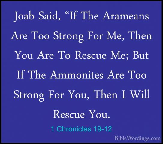 1 Chronicles 19-12 - Joab Said, "If The Arameans Are Too Strong FJoab Said, "If The Arameans Are Too Strong For Me, Then You Are To Rescue Me; But If The Ammonites Are Too Strong For You, Then I Will Rescue You. 