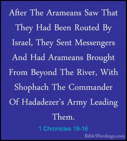 1 Chronicles 19-16 - After The Arameans Saw That They Had Been RoAfter The Arameans Saw That They Had Been Routed By Israel, They Sent Messengers And Had Arameans Brought From Beyond The River, With Shophach The Commander Of Hadadezer's Army Leading Them. 