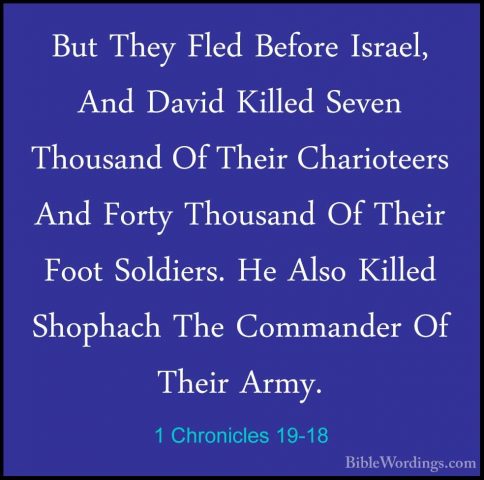 1 Chronicles 19-18 - But They Fled Before Israel, And David KilleBut They Fled Before Israel, And David Killed Seven Thousand Of Their Charioteers And Forty Thousand Of Their Foot Soldiers. He Also Killed Shophach The Commander Of Their Army. 