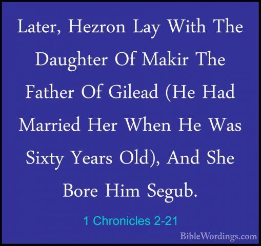 1 Chronicles 2-21 - Later, Hezron Lay With The Daughter Of MakirLater, Hezron Lay With The Daughter Of Makir The Father Of Gilead (He Had Married Her When He Was Sixty Years Old), And She Bore Him Segub. 