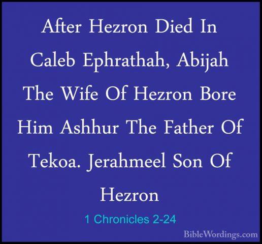 1 Chronicles 2-24 - After Hezron Died In Caleb Ephrathah, AbijahAfter Hezron Died In Caleb Ephrathah, Abijah The Wife Of Hezron Bore Him Ashhur The Father Of Tekoa. Jerahmeel Son Of Hezron 